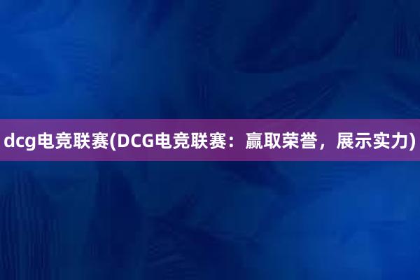 dcg电竞联赛(DCG电竞联赛：赢取荣誉，展示实力)