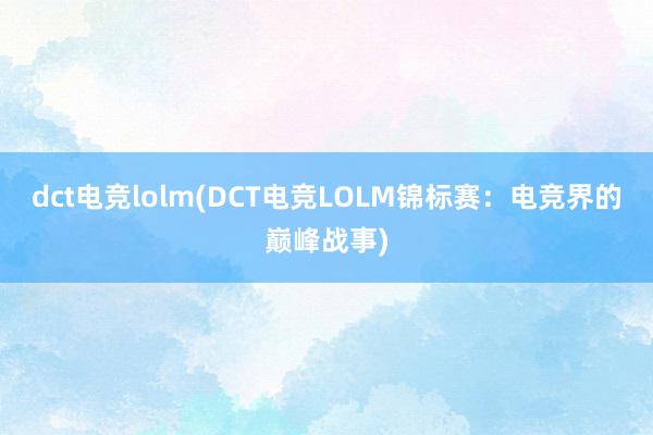 dct电竞lolm(DCT电竞LOLM锦标赛：电竞界的巅峰战事)