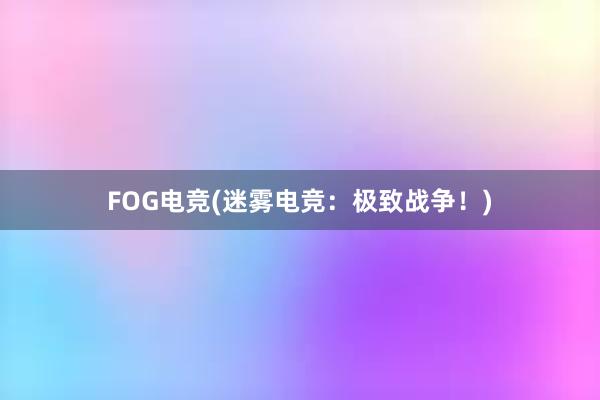 FOG电竞(迷雾电竞：极致战争！)