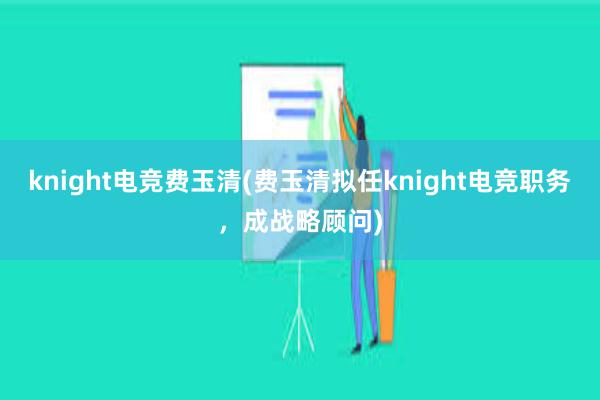 knight电竞费玉清(费玉清拟任knight电竞职务，成战略顾问)