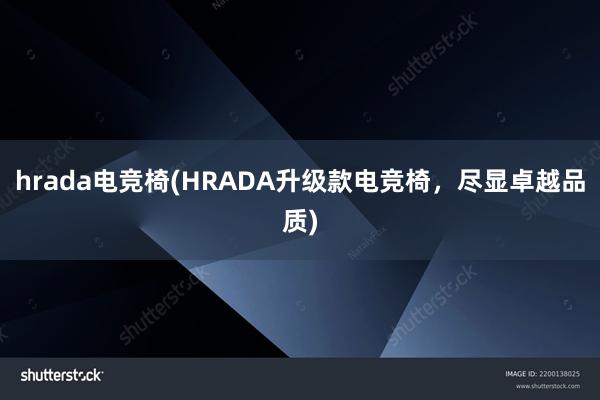 hrada电竞椅(HRADA升级款电竞椅，尽显卓越品质)