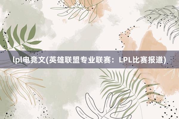 lpl电竞文(英雄联盟专业联赛：LPL比赛报道)