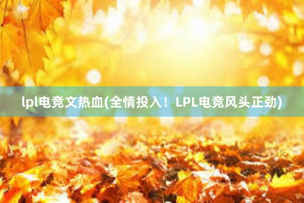 lpl电竞文热血(全情投入！LPL电竞风头正劲)