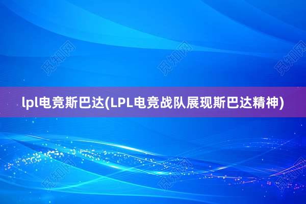 lpl电竞斯巴达(LPL电竞战队展现斯巴达精神)