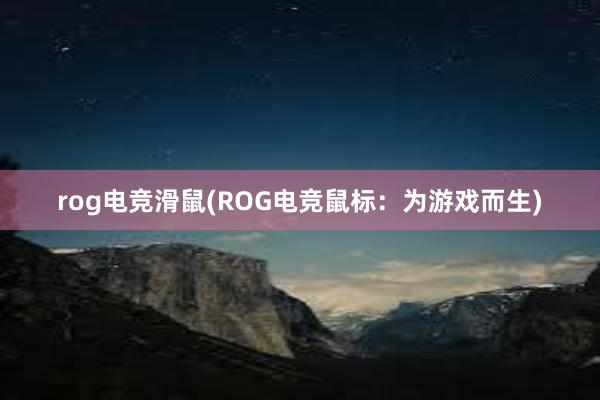 rog电竞滑鼠(ROG电竞鼠标：为游戏而生)