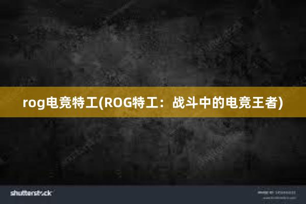 rog电竞特工(ROG特工：战斗中的电竞王者)