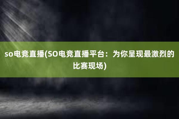 so电竞直播(SO电竞直播平台：为你呈现最激烈的比赛现场)