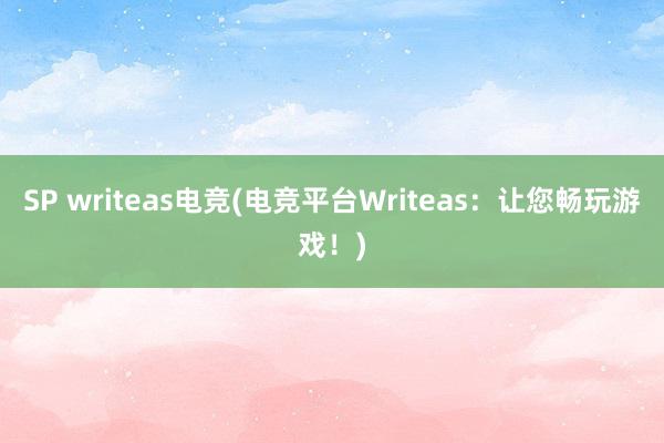 SP writeas电竞(电竞平台Writeas：让您畅玩游戏！)