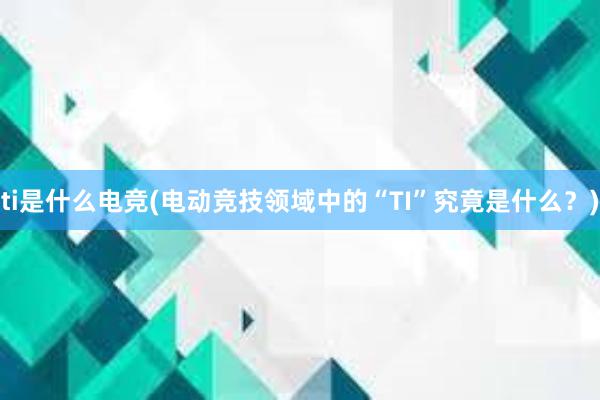 ti是什么电竞(电动竞技领域中的“TI”究竟是什么？)