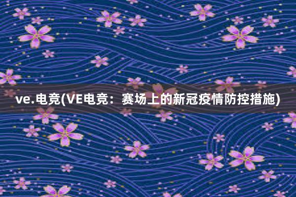 ve.电竞(VE电竞：赛场上的新冠疫情防控措施)