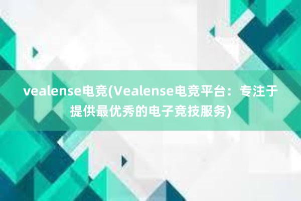 vealense电竞(Vealense电竞平台：专注于提供最优秀的电子竞技服务)