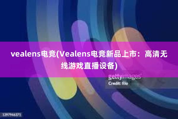 vealens电竞(Vealens电竞新品上市：高清无线游戏直播设备)