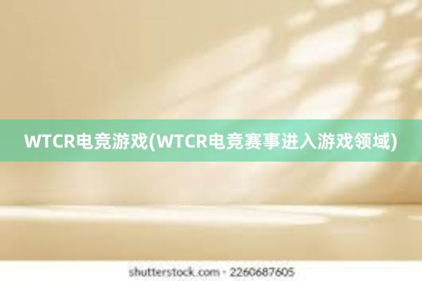 WTCR电竞游戏(WTCR电竞赛事进入游戏领域)