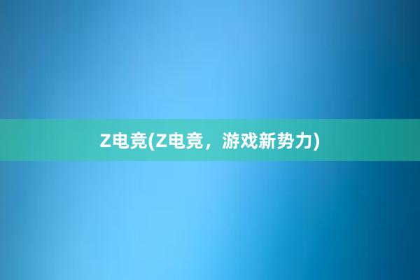 Z电竞(Z电竞，游戏新势力)