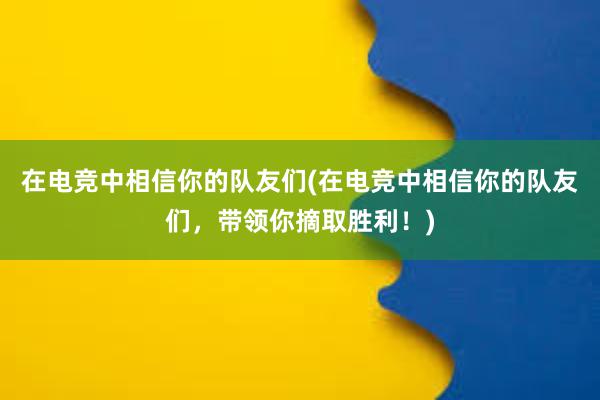 在电竞中相信你的队友们(在电竞中相信你的队友们，带领你摘取胜利！)