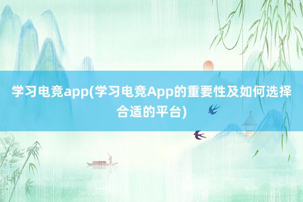 学习电竞app(学习电竞App的重要性及如何选择合适的平台)