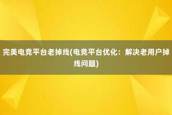 完美电竞平台老掉线(电竞平台优化：解决老用户掉线问题)