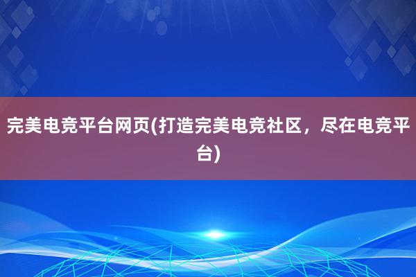 完美电竞平台网页(打造完美电竞社区，尽在电竞平台)