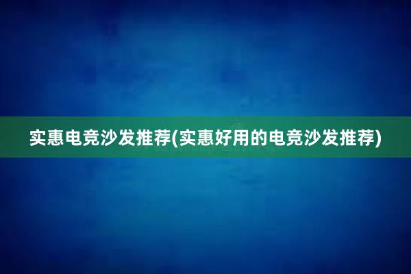 实惠电竞沙发推荐(实惠好用的电竞沙发推荐)