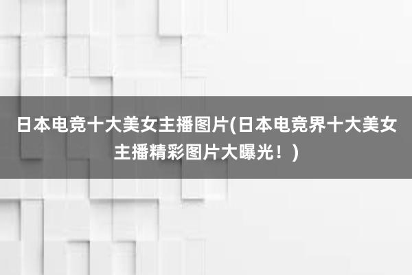 日本电竞十大美女主播图片(日本电竞界十大美女主播精彩图片大曝光！)