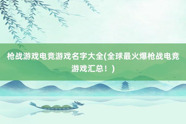 枪战游戏电竞游戏名字大全(全球最火爆枪战电竞游戏汇总！)