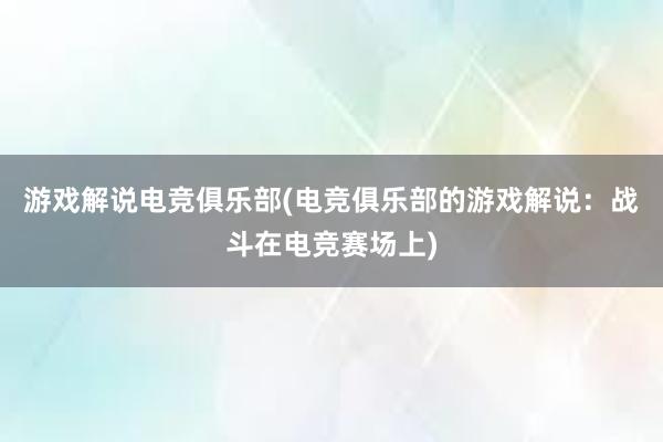 游戏解说电竞俱乐部(电竞俱乐部的游戏解说：战斗在电竞赛场上)