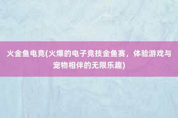 火金鱼电竞(火爆的电子竞技金鱼赛，体验游戏与宠物相伴的无限乐趣)