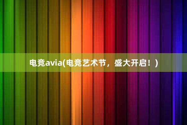 电竞avia(电竞艺术节，盛大开启！)