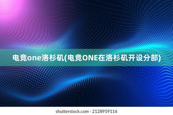 电竞one洛杉矶(电竞ONE在洛杉矶开设分部)