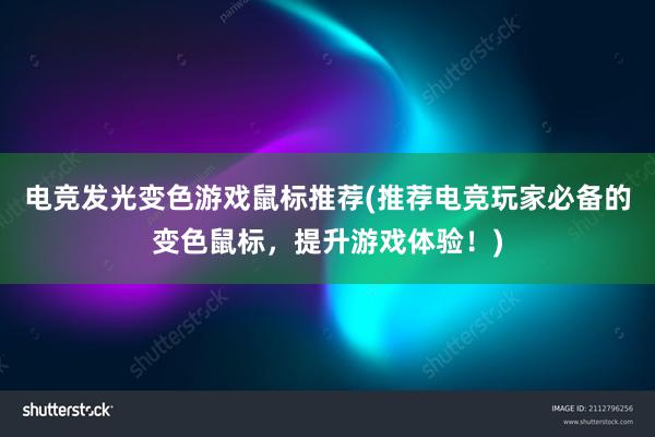 电竞发光变色游戏鼠标推荐(推荐电竞玩家必备的变色鼠标，提升游戏体验！)