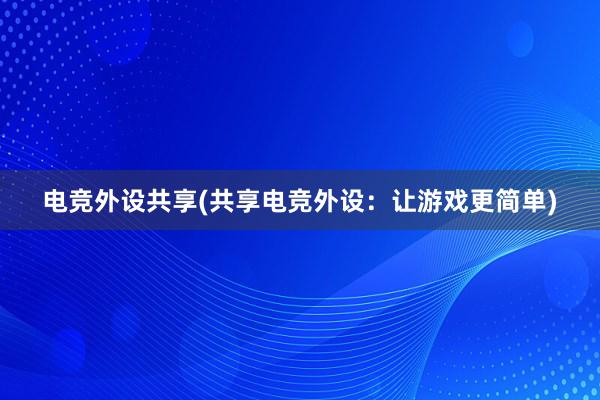 电竞外设共享(共享电竞外设：让游戏更简单)