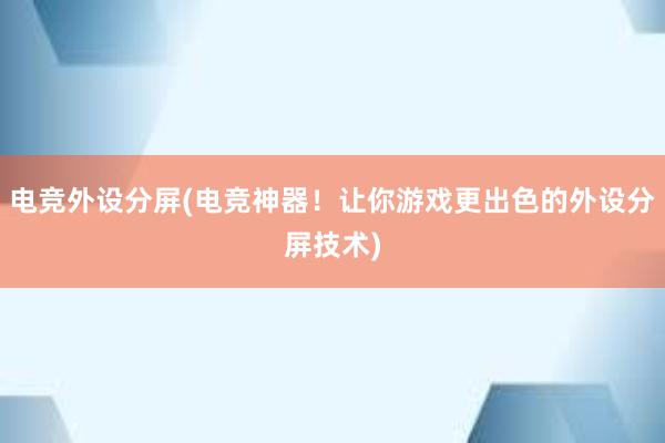 电竞外设分屏(电竞神器！让你游戏更出色的外设分屏技术)