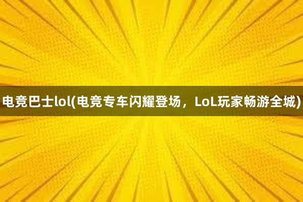 电竞巴士lol(电竞专车闪耀登场，LoL玩家畅游全城)