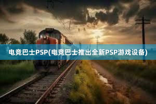 电竞巴士PSP(电竞巴士推出全新PSP游戏设备)