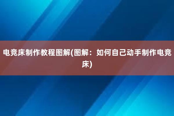 电竞床制作教程图解(图解：如何自己动手制作电竞床)