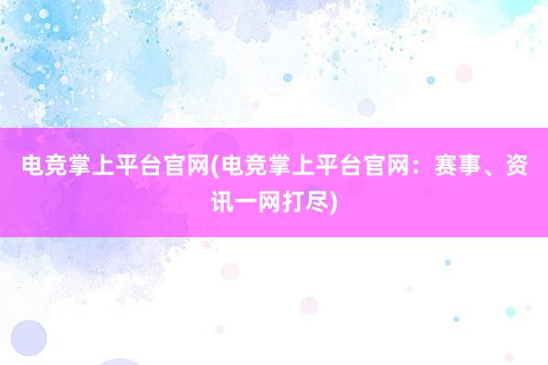 电竞掌上平台官网(电竞掌上平台官网：赛事、资讯一网打尽)