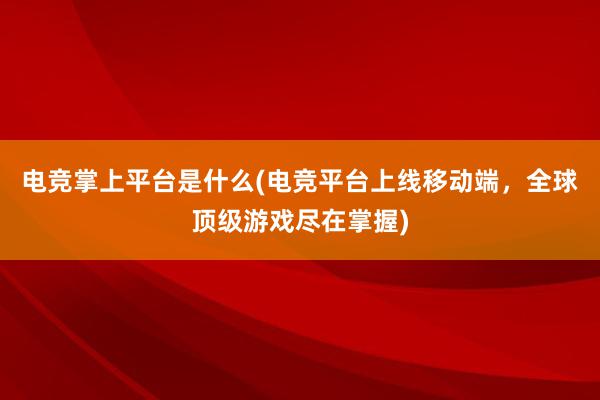 电竞掌上平台是什么(电竞平台上线移动端，全球顶级游戏尽在掌握)