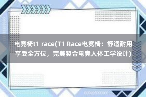 电竞椅t1 race(T1 Race电竞椅：舒适耐用享受全方位，完美契合电竞人体工学设计)