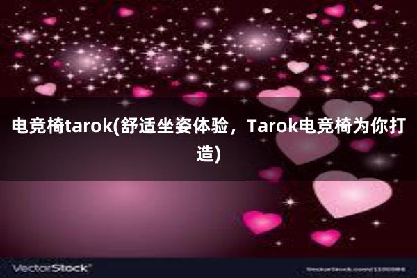 电竞椅tarok(舒适坐姿体验，Tarok电竞椅为你打造)