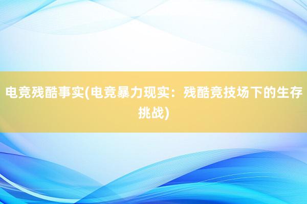 电竞残酷事实(电竞暴力现实：残酷竞技场下的生存挑战)