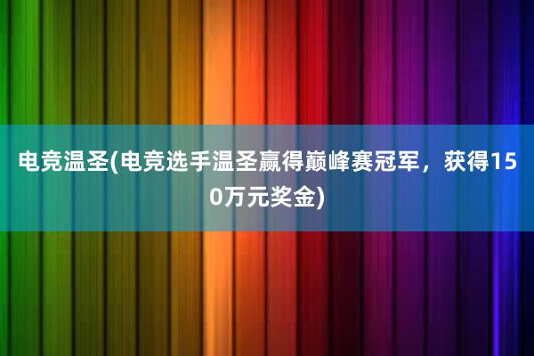 电竞温圣(电竞选手温圣赢得巅峰赛冠军，获得150万元奖金)