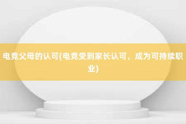 电竞父母的认可(电竞受到家长认可，成为可持续职业)