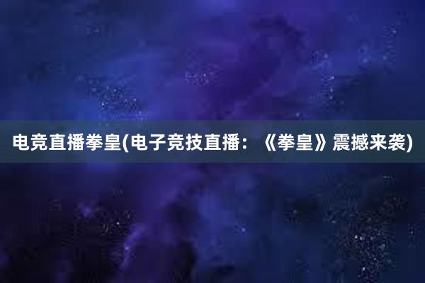 电竞直播拳皇(电子竞技直播：《拳皇》震撼来袭)