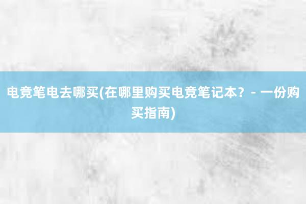 电竞笔电去哪买(在哪里购买电竞笔记本？- 一份购买指南)