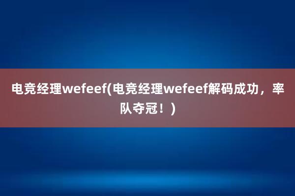 电竞经理wefeef(电竞经理wefeef解码成功，率队夺冠！)