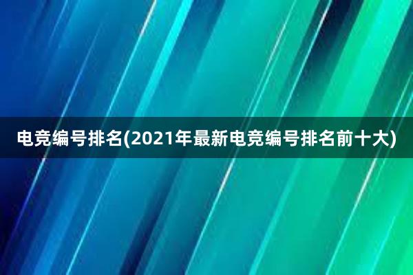 电竞编号排名(2021年最新电竞编号排名前十大)