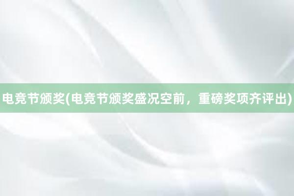 电竞节颁奖(电竞节颁奖盛况空前，重磅奖项齐评出)