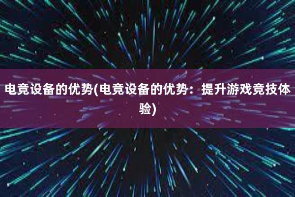 电竞设备的优势(电竞设备的优势：提升游戏竞技体验)