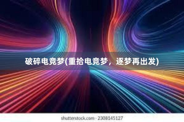 破碎电竞梦(重拾电竞梦，逐梦再出发)