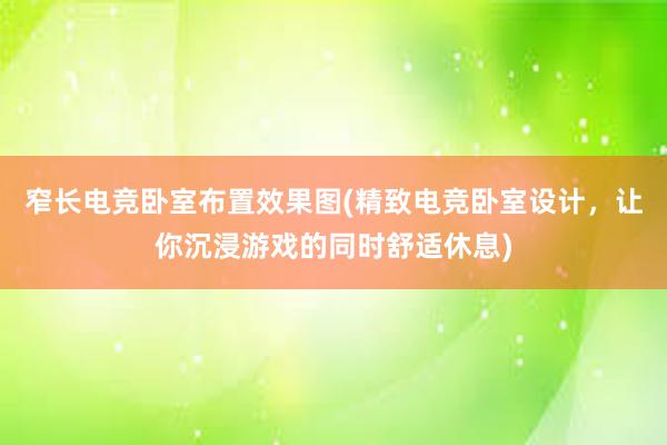 窄长电竞卧室布置效果图(精致电竞卧室设计，让你沉浸游戏的同时舒适休息)